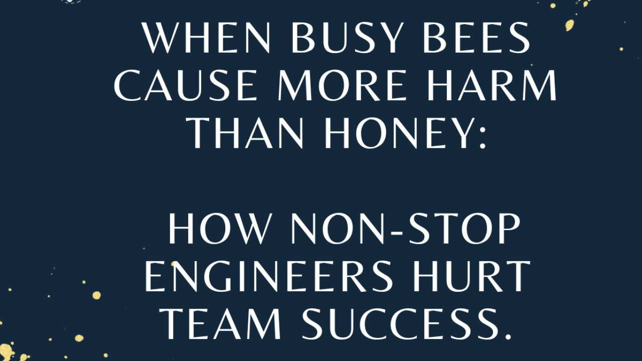 When busy bees cause more harm than honey: how non-stop engineers hurt team success