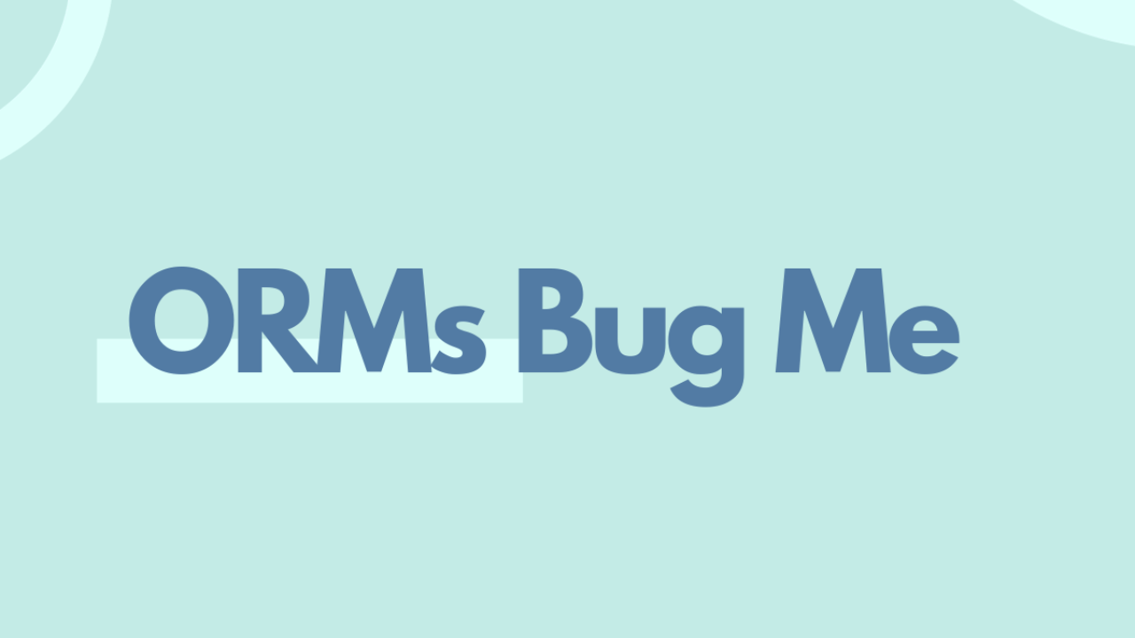 ORMs Bug Me